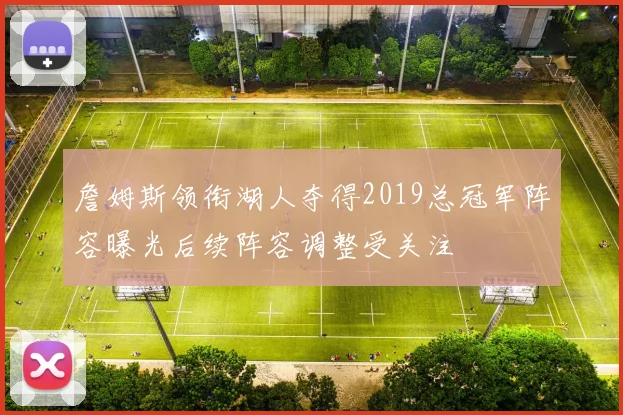 詹姆斯领衔湖人夺得2019总冠军阵容曝光后续阵容调整受关注