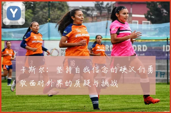 卡斯尔：坚持自我信念的硬汉们勇敢面对外界的质疑与挑战