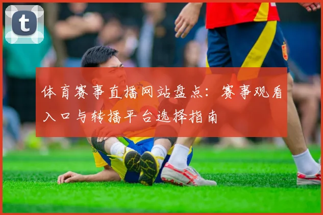体育赛事直播网站盘点：赛事观看入口与转播平台选择指南