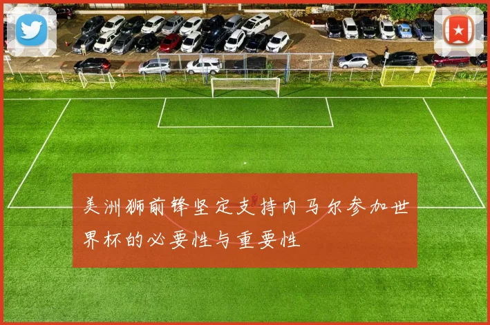 美洲狮前锋坚定支持内马尔参加世界杯的必要性与重要性