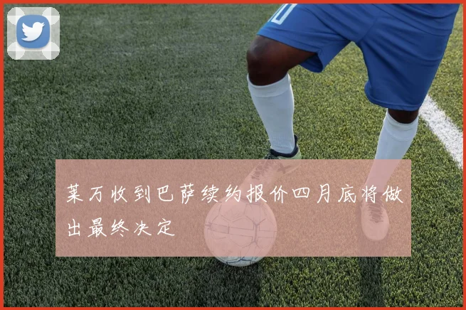 莱万收到巴萨续约报价四月底将做出最终决定