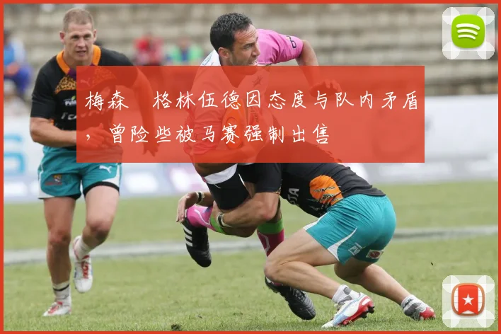 梅森・格林伍德因态度与队内矛盾，曾险些被马赛强制出售