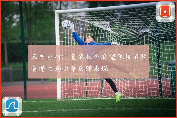 西甲分析：皇家社会有望保持不败黄潜主场力争反弹表现