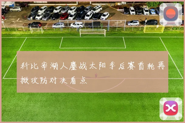 科比率湖人鏖战太阳季后赛首轮再掀攻防对决看点
