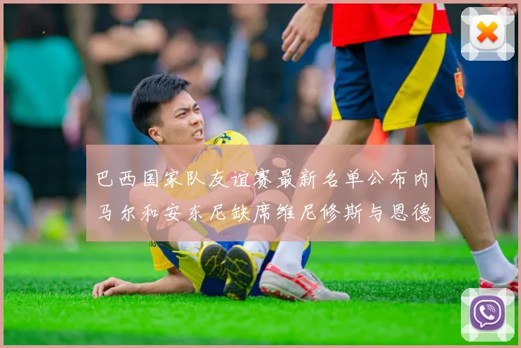 巴西国家队友谊赛最新名单公布内马尔和安东尼缺席维尼修斯与恩德里克入选